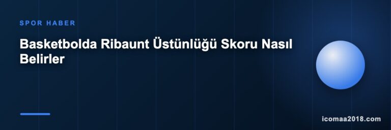 Basketbolda Ribaunt Üstünlüğü Skoru Nasıl Belirler